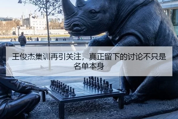 王俊杰集训再引关注，真正留下的讨论不只是名单本身